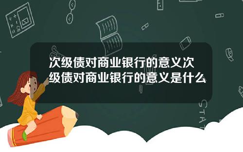 次级债对商业银行的意义次级债对商业银行的意义是什么