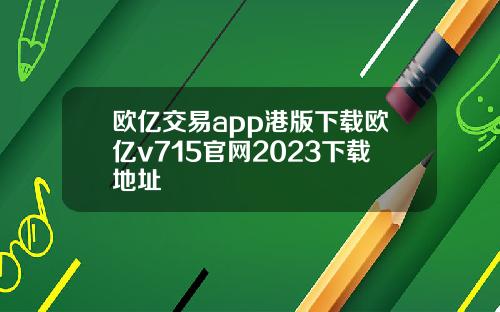 欧亿交易app港版下载欧亿v715官网2023下载地址