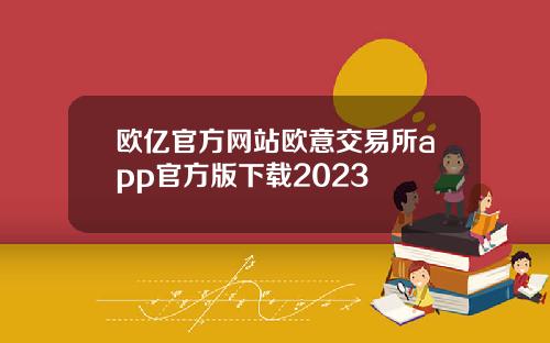 欧亿官方网站欧意交易所app官方版下载2023