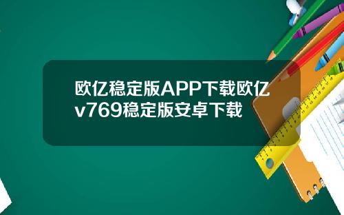 欧亿稳定版APP下载欧亿v769稳定版安卓下载
