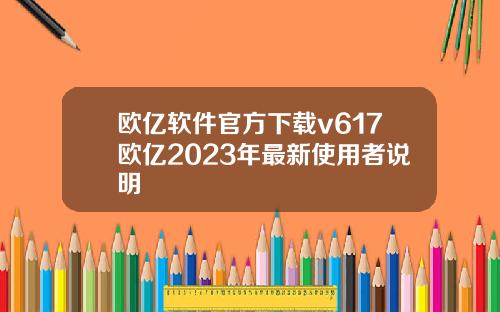 欧亿软件官方下载v617欧亿2023年最新使用者说明