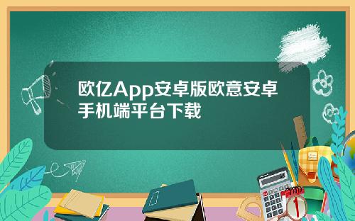 欧亿App安卓版欧意安卓手机端平台下载