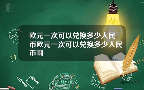 欧元一次可以兑换多少人民币欧元一次可以兑换多少人民币啊