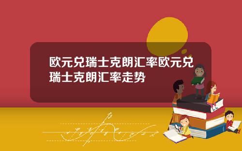 欧元兑瑞士克朗汇率欧元兑瑞士克朗汇率走势
