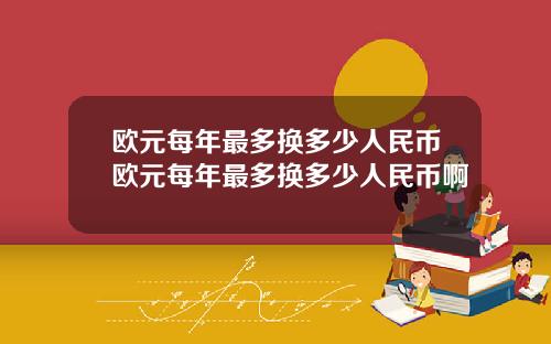 欧元每年最多换多少人民币欧元每年最多换多少人民币啊