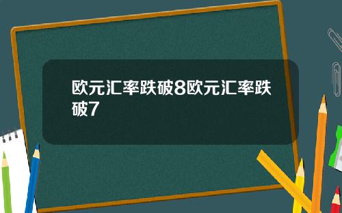 欧元汇率跌破8欧元汇率跌破7