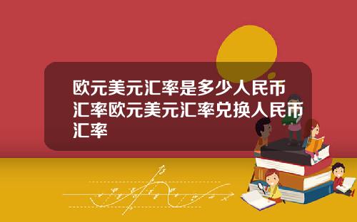 欧元美元汇率是多少人民币汇率欧元美元汇率兑换人民币汇率