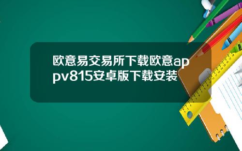 欧意易交易所下载欧意appv815安卓版下载安装