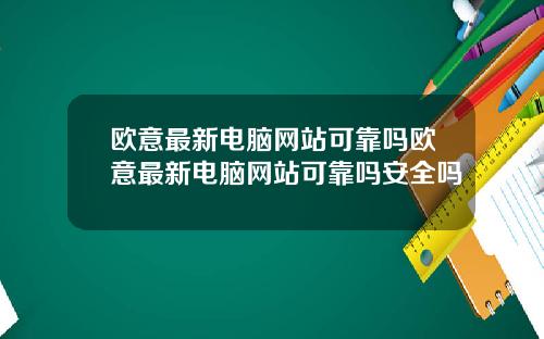 欧意最新电脑网站可靠吗欧意最新电脑网站可靠吗安全吗