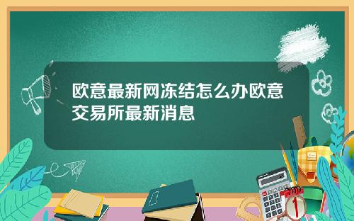 欧意最新网冻结怎么办欧意交易所最新消息