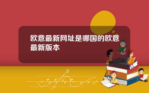 欧意最新网址是哪国的欧意最新版本