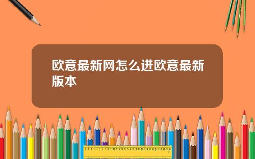 欧意最新网怎么进欧意最新版本