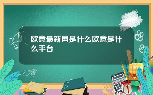 欧意最新网是什么欧意是什么平台