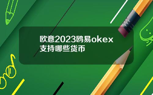 欧意2023鸥易okex支持哪些货币