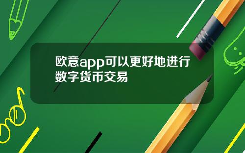 欧意app可以更好地进行数字货币交易