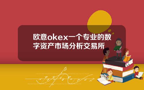欧意okex一个专业的数字资产市场分析交易所