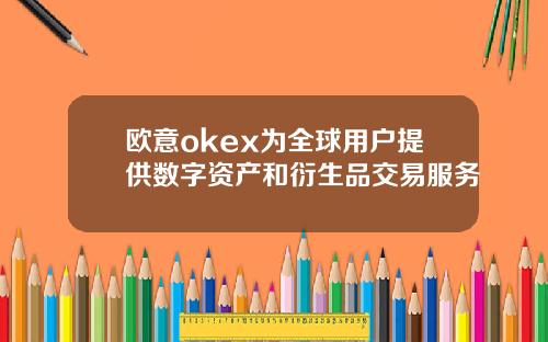 欧意okex为全球用户提供数字资产和衍生品交易服务