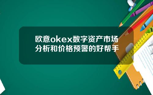 欧意okex数字资产市场分析和价格预警的好帮手