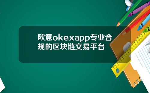欧意okexapp专业合规的区块链交易平台