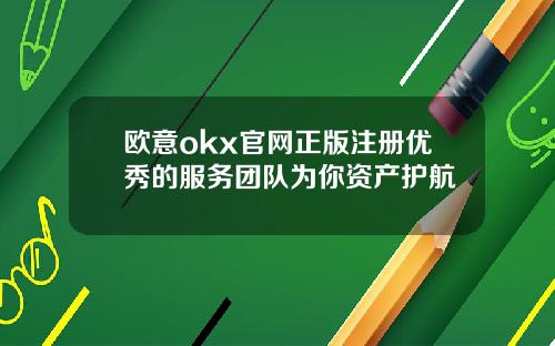 欧意okx官网正版注册优秀的服务团队为你资产护航