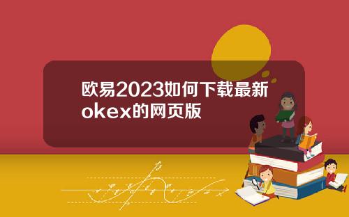 欧易2023如何下载最新okex的网页版