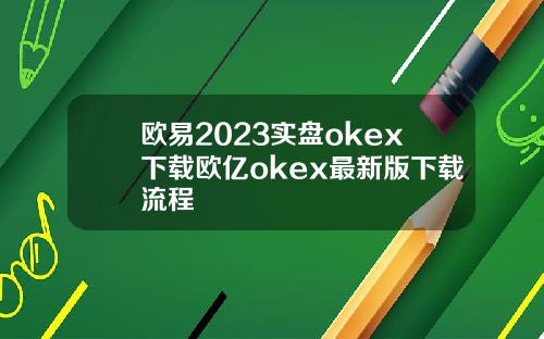 欧易2023实盘okex下载欧亿okex最新版下载流程