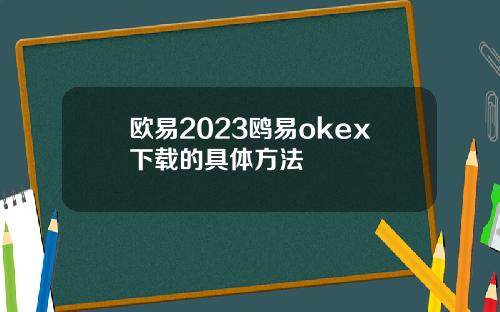 欧易2023鸥易okex下载的具体方法