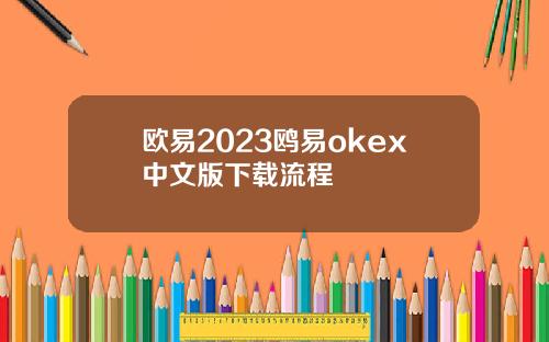 欧易2023鸥易okex中文版下载流程