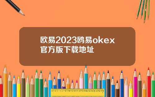 欧易2023鸥易okex官方版下载地址