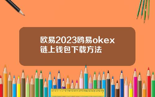 欧易2023鸥易okex链上钱包下载方法