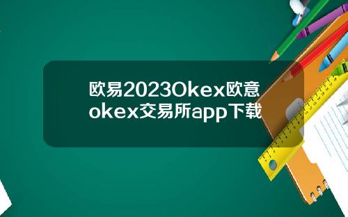 欧易2023Okex欧意okex交易所app下载