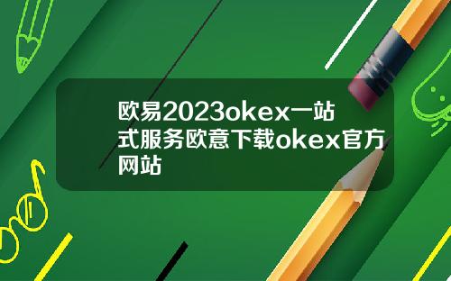 欧易2023okex一站式服务欧意下载okex官方网站