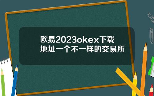 欧易2023okex下载地址一个不一样的交易所