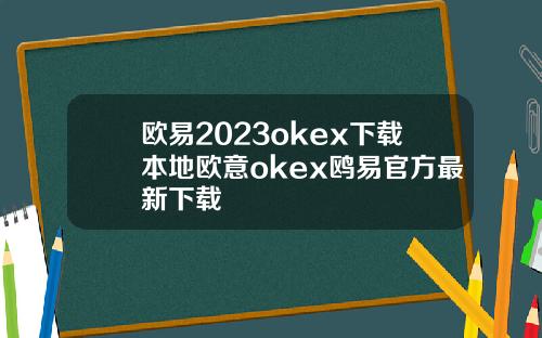 欧易2023okex下载本地欧意okex鸥易官方最新下载