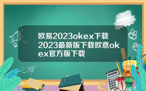 欧易2023okex下载2023最新版下载欧意okex官方版下载