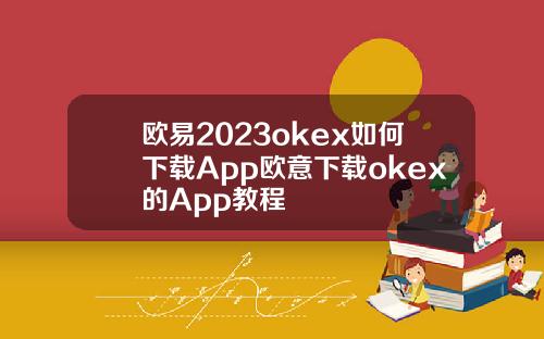 欧易2023okex如何下载App欧意下载okex的App教程