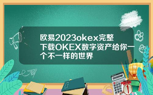 欧易2023okex完整下载OKEX数字资产给你一个不一样的世界