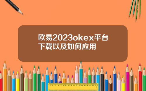 欧易2023okex平台下载以及如何应用