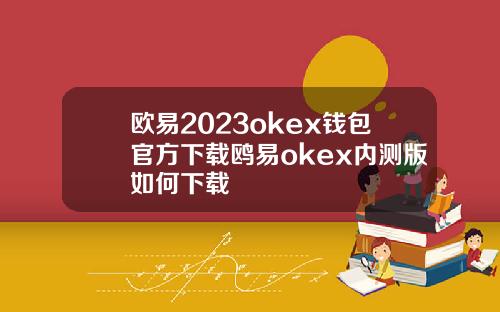 欧易2023okex钱包官方下载鸥易okex内测版如何下载