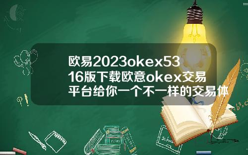 欧易2023okex5316版下载欧意okex交易平台给你一个不一样的交易体验