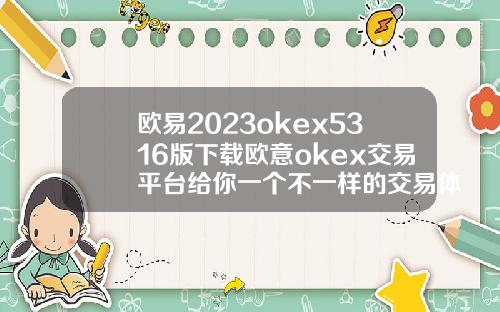 欧易2023okex5316版下载欧意okex交易平台给你一个不一样的交易体验