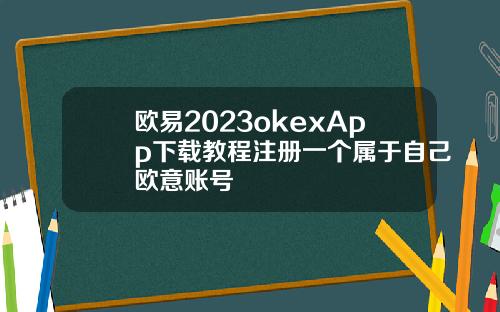 欧易2023okexApp下载教程注册一个属于自己欧意账号