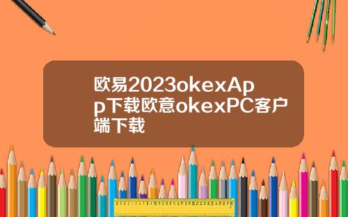欧易2023okexApp下载欧意okexPC客户端下载