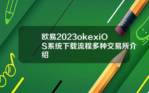 欧易2023okexiOS系统下载流程多种交易所介绍