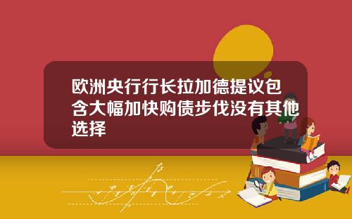 欧洲央行行长拉加德提议包含大幅加快购债步伐没有其他选择