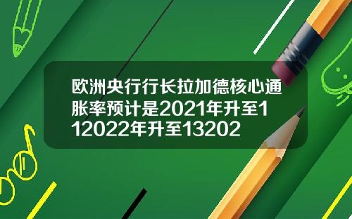 欧洲央行行长拉加德核心通胀率预计是2021年升至112022年升至132023年升至14