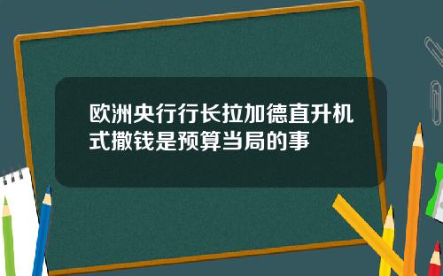 欧洲央行行长拉加德直升机式撒钱是预算当局的事