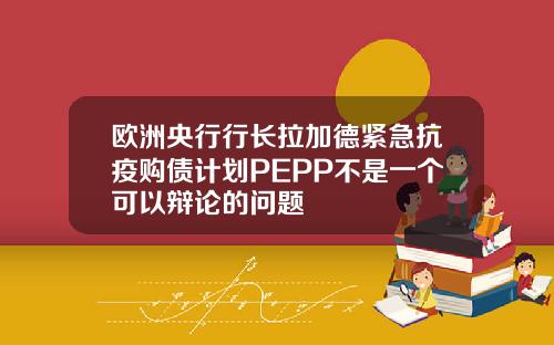 欧洲央行行长拉加德紧急抗疫购债计划PEPP不是一个可以辩论的问题