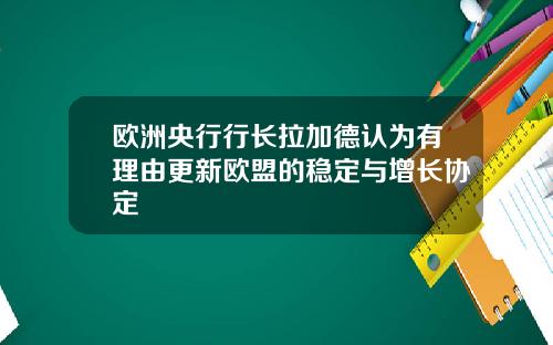欧洲央行行长拉加德认为有理由更新欧盟的稳定与增长协定