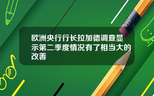 欧洲央行行长拉加德调查显示第二季度情况有了相当大的改善